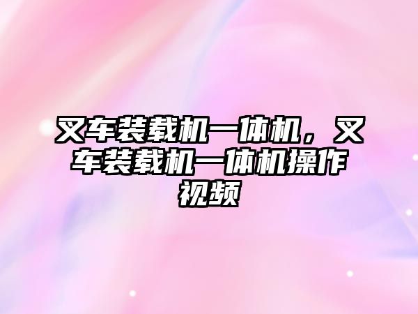 叉車裝載機一體機，叉車裝載機一體機操作視頻