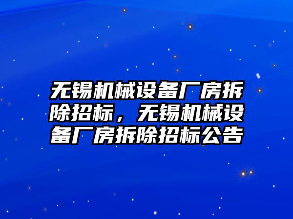 無錫機械設(shè)備廠房拆除招標(biāo)，無錫機械設(shè)備廠房拆除招標(biāo)公告