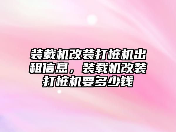 裝載機(jī)改裝打樁機(jī)出租信息，裝載機(jī)改裝打樁機(jī)要多少錢