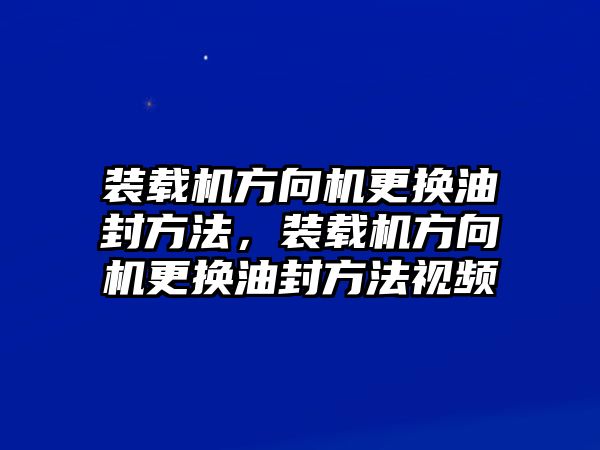 裝載機(jī)方向機(jī)更換油封方法，裝載機(jī)方向機(jī)更換油封方法視頻