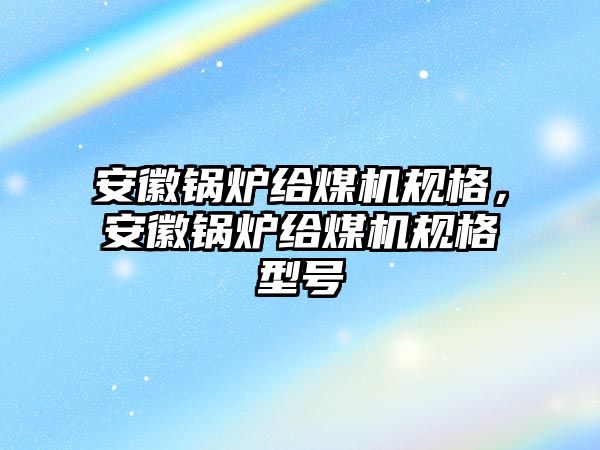 安徽鍋爐給煤機(jī)規(guī)格，安徽鍋爐給煤機(jī)規(guī)格型號(hào)