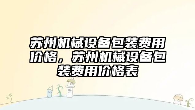 蘇州機械設備包裝費用價格，蘇州機械設備包裝費用價格表