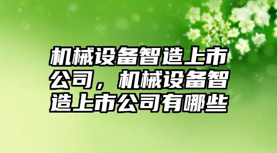 機械設備智造上市公司，機械設備智造上市公司有哪些