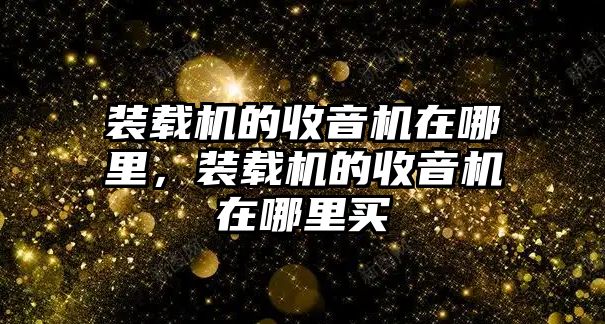 裝載機的收音機在哪里，裝載機的收音機在哪里買