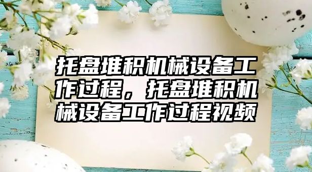 托盤堆積機械設備工作過程，托盤堆積機械設備工作過程視頻