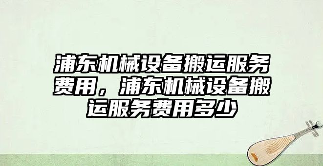 浦東機械設備搬運服務費用，浦東機械設備搬運服務費用多少