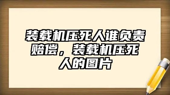 裝載機壓死人誰負責賠償，裝載機壓死人的圖片