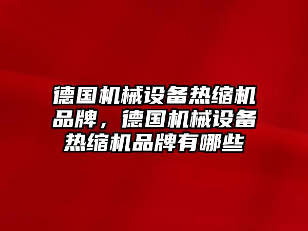 德國機械設備熱縮機品牌，德國機械設備熱縮機品牌有哪些