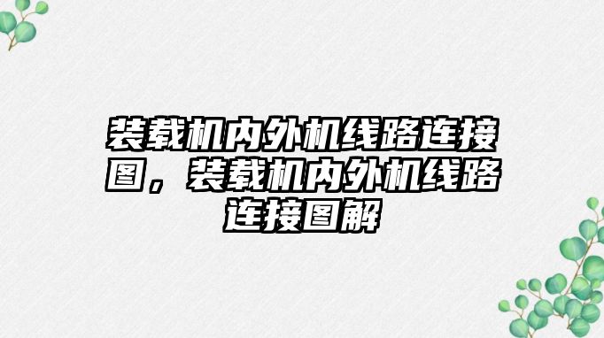 裝載機(jī)內(nèi)外機(jī)線(xiàn)路連接圖，裝載機(jī)內(nèi)外機(jī)線(xiàn)路連接圖解