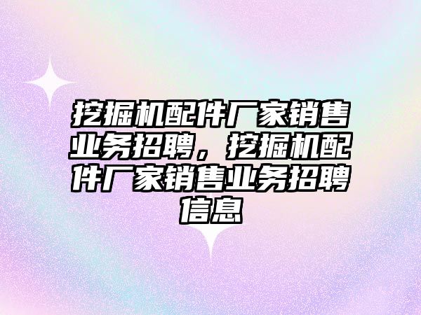 挖掘机配件厂家销售业务招聘，挖掘机配件厂家销售业务招聘信息