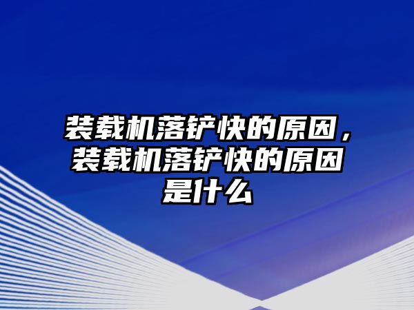 裝載機落鏟快的原因，裝載機落鏟快的原因是什么