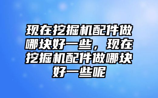 現在挖掘機配件做哪塊好一些，現在挖掘機配件做哪塊好一些呢