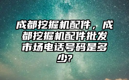 成都挖掘機配件，成都挖掘機配件批發市場電話號碼是多少?