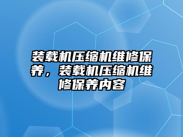 裝載機壓縮機維修保養，裝載機壓縮機維修保養內容