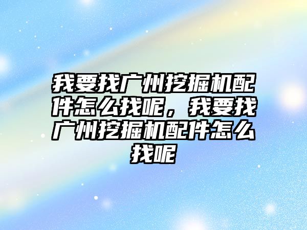 我要找廣州挖掘機(jī)配件怎么找呢，我要找廣州挖掘機(jī)配件怎么找呢