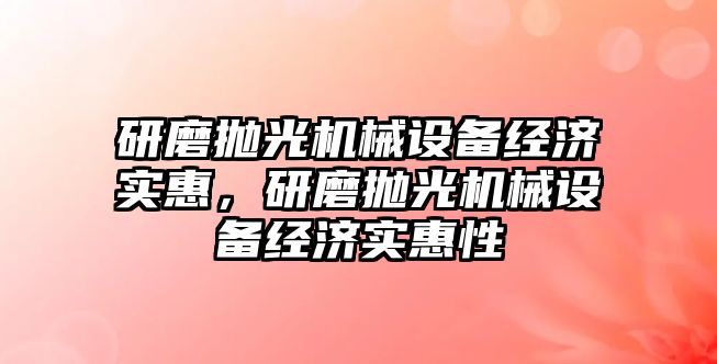 研磨拋光機械設備經濟實惠，研磨拋光機械設備經濟實惠性