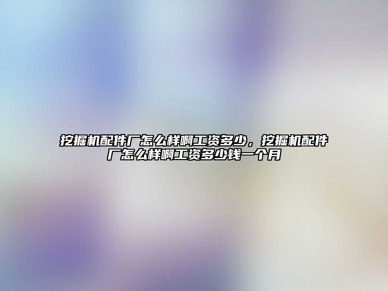 挖掘機配件廠怎么樣啊工資多少，挖掘機配件廠怎么樣啊工資多少錢一個月