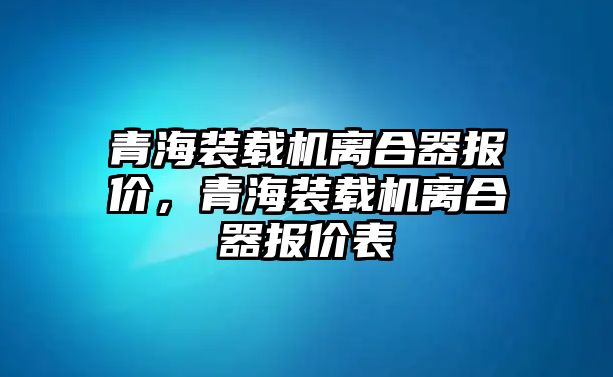 青海裝載機(jī)離合器報價，青海裝載機(jī)離合器報價表