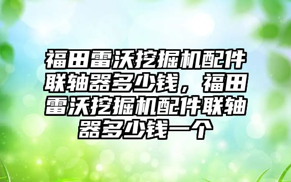 福田雷沃挖掘機配件聯(lián)軸器多少錢，福田雷沃挖掘機配件聯(lián)軸器多少錢一個