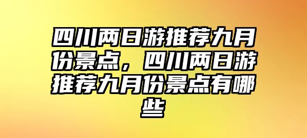 四川兩日游推薦九月份景點，四川兩日游推薦九月份景點有哪些