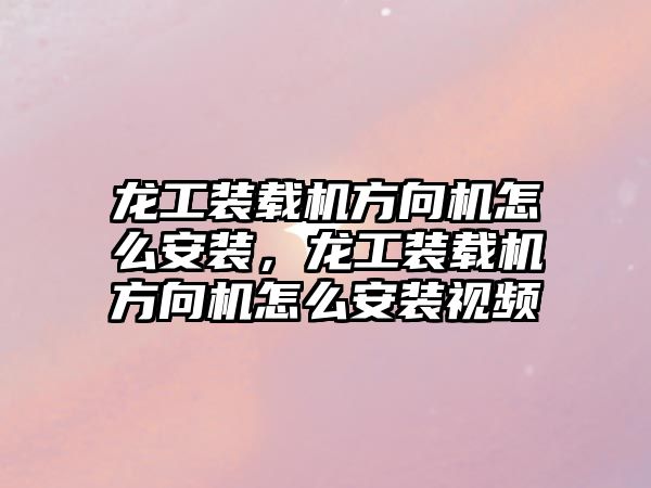 龍工裝載機方向機怎么安裝，龍工裝載機方向機怎么安裝視頻