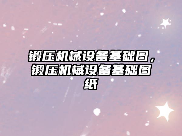 鍛壓機械設備基礎圖，鍛壓機械設備基礎圖紙