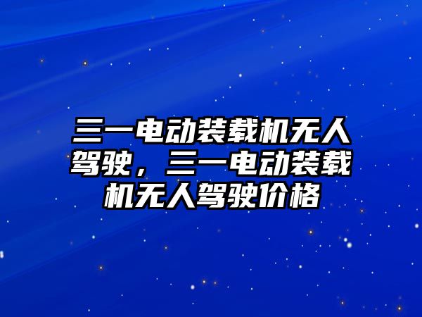 三一電動裝載機無人駕駛，三一電動裝載機無人駕駛價格