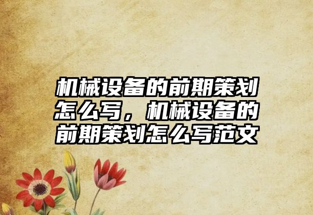 機械設備的前期策劃怎么寫，機械設備的前期策劃怎么寫范文