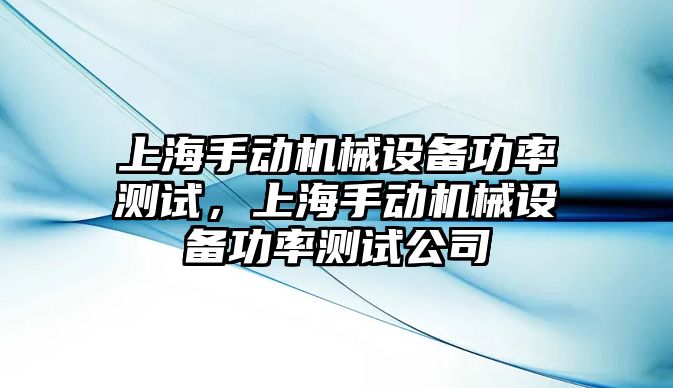 上海手動機械設備功率測試，上海手動機械設備功率測試公司