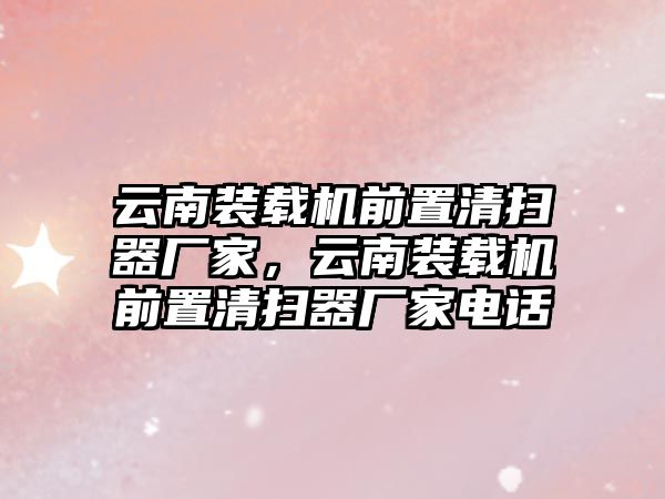 云南裝載機(jī)前置清掃器廠家，云南裝載機(jī)前置清掃器廠家電話