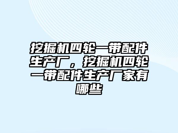 挖掘機四輪一帶配件生產廠，挖掘機四輪一帶配件生產廠家有哪些