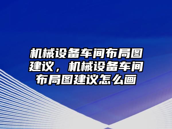 機械設備車間布局圖建議，機械設備車間布局圖建議怎么畫