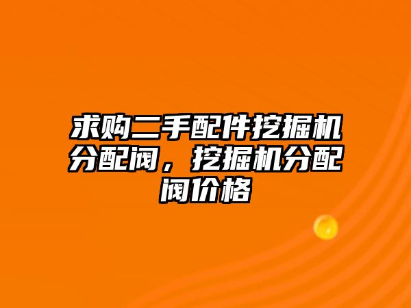 求購二手配件挖掘機分配閥，挖掘機分配閥價格