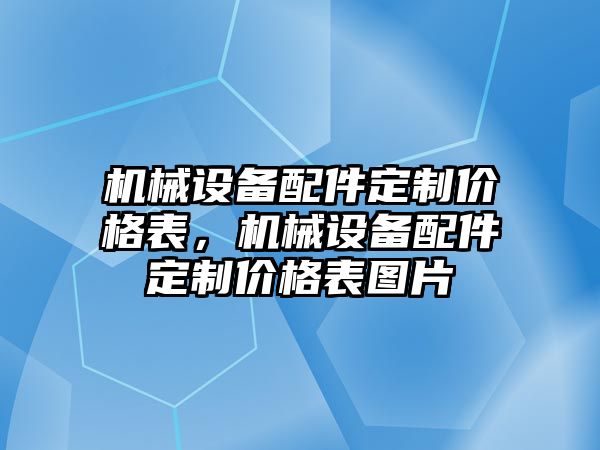 機(jī)械設(shè)備配件定制價格表，機(jī)械設(shè)備配件定制價格表圖片