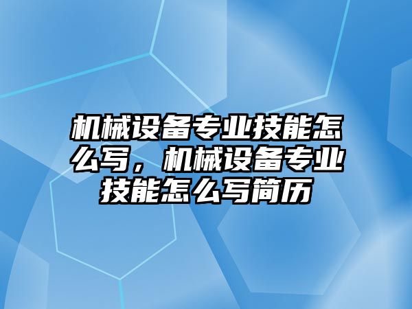 機械設備專業技能怎么寫，機械設備專業技能怎么寫簡歷