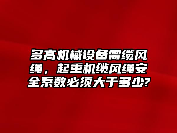 多高機械設備需纜風繩，起重機纜風繩安全系數必須大于多少?