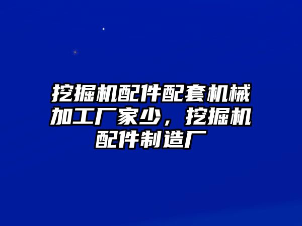 挖掘機配件配套機械加工廠家少，挖掘機配件制造廠