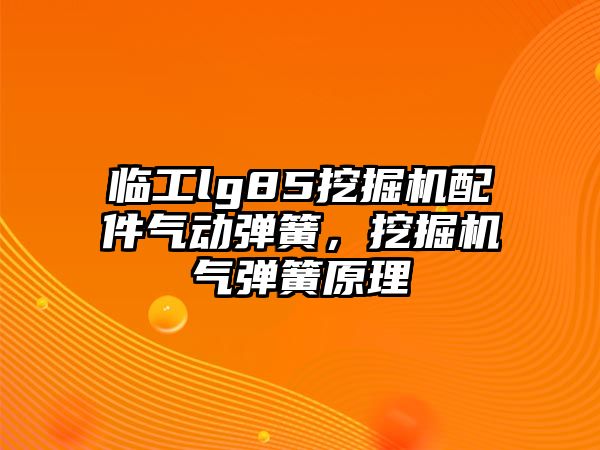 臨工lg85挖掘機配件氣動彈簧，挖掘機氣彈簧原理