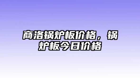 商洛鍋爐板價(jià)格，鍋爐板今日價(jià)格