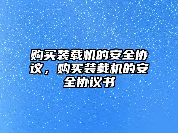 購買裝載機的安全協議，購買裝載機的安全協議書