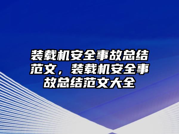 裝載機安全事故總結范文，裝載機安全事故總結范文大全