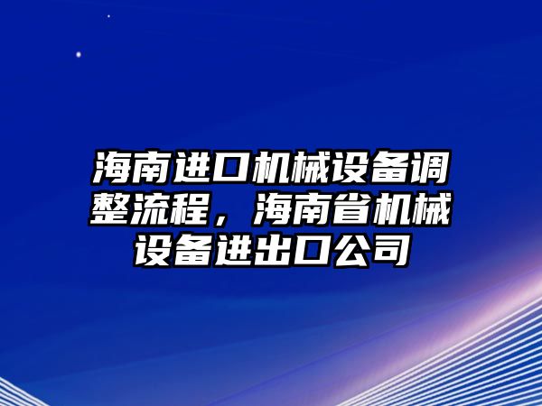 海南進口機械設備調整流程，海南省機械設備進出口公司