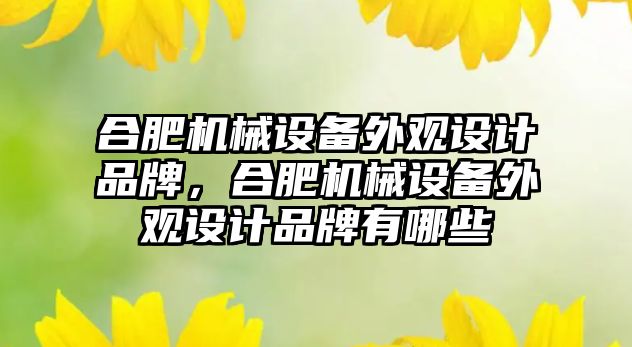 合肥機械設備外觀設計品牌，合肥機械設備外觀設計品牌有哪些