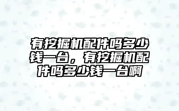 有挖掘機配件嗎多少錢一臺，有挖掘機配件嗎多少錢一臺啊