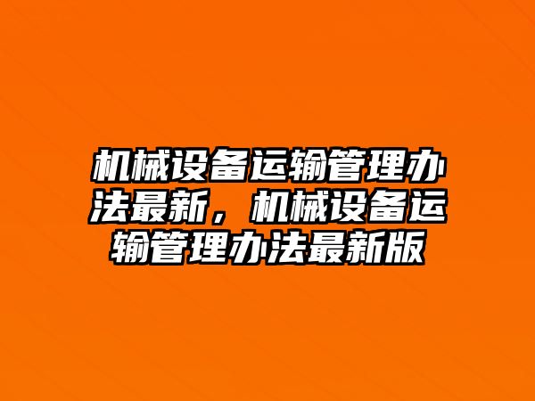 機械設備運輸管理辦法最新，機械設備運輸管理辦法最新版