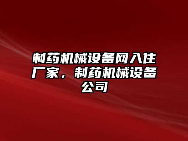 制藥機械設備網入住廠家，制藥機械設備公司