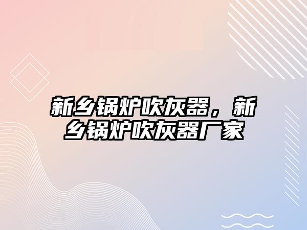 新鄉鍋爐吹灰器，新鄉鍋爐吹灰器廠家