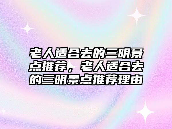 老人適合去的三明景點(diǎn)推薦，老人適合去的三明景點(diǎn)推薦理由