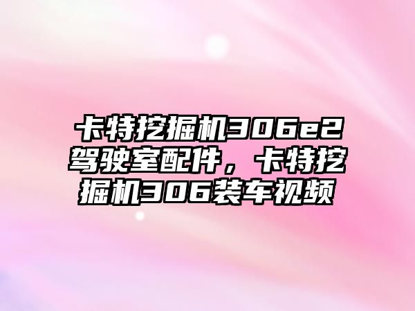 卡特挖掘機306e2駕駛室配件，卡特挖掘機306裝車視頻