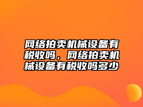 網絡拍賣機械設備有稅收嗎，網絡拍賣機械設備有稅收嗎多少